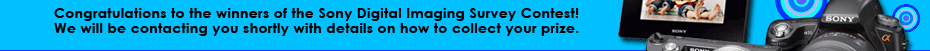 Congratulations to the winners of the Sony Digital Imaging Survey Contest! We will be contacting you shortly with details on how to collect your prize.