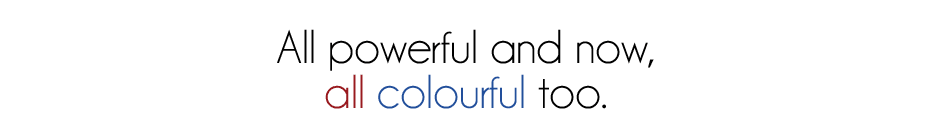 All powerful and now,
all colourful too.