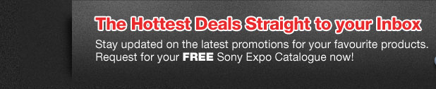 The Hottest Deals Straight to your Inbox - Stay updated on the latest promotions for your favourite products. Request for your FREE Sony Expo Catalogue now!