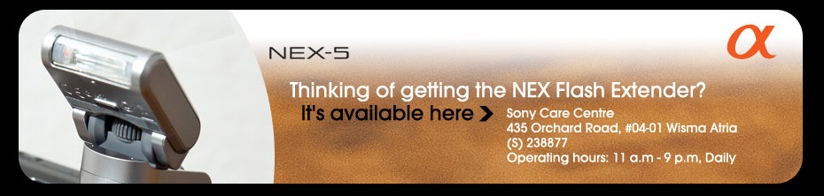 NEX-5 | Thinking of getting the NEX Flash Extender? It's available here > Sony Care Centre 435 Orchard Road, #04-01 Wisma Atria (S) 238877 - Operating hours: 11 a.m - 9 p.m, Daily