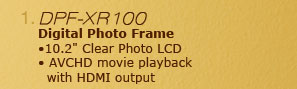 1. DPF-XR100 Digital Photo Frame •10.2" Clear Photo LCD •AVCHD movie playback with HDMI output