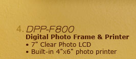 4. DPP-F800 Digital Photo Frame & Printer •7" Clear Photo LCD •Built-in 4"x6" photo printer