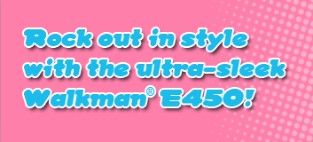 Rock out in style with the ultra-sleek Walkman&reg; E450 Series !